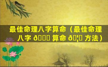 最佳命理八字算命（最佳命理八字 🐋 算命 🦟 方法）